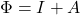 \Phi = I + A