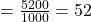 = \frac{5200}{1000} = 52