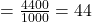 = \frac{4400}{1000} = 44