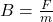 B = \frac{F}{m}