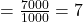 = \frac{7000}{1000} = 7