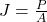 J = \frac{P}{A}