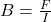 B = \frac{F}{I}