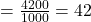 = \frac{4200}{1000} = 42