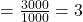 = \frac{3000}{1000} = 3