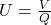 U = \frac{V}{Q}